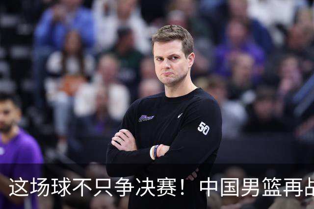 这场球不只争决赛！中国男篮再战日本，12年旧账+今夏新仇一起算